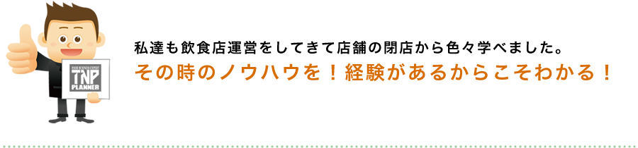 私達も飲食店運営をしてきて店舗の閉店から色々学べました。その時のノウハウを！経験があるからこそわかる！